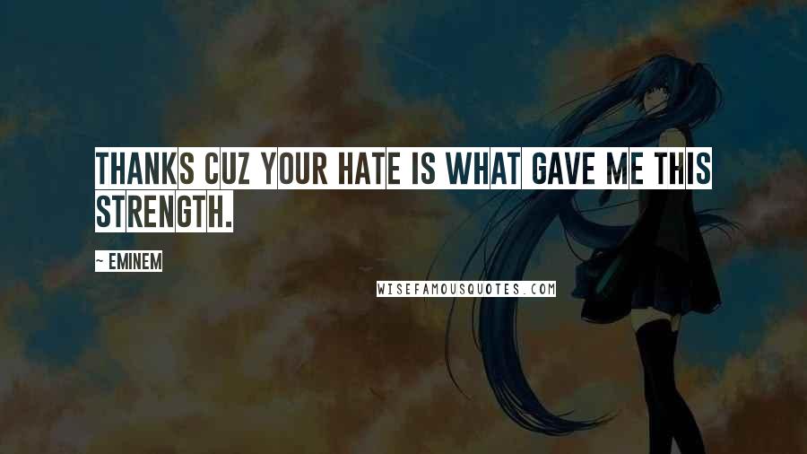 Eminem Quotes: Thanks cuz your hate is what gave me this strength.