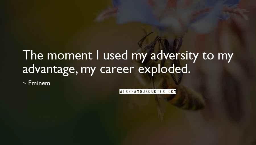Eminem Quotes: The moment I used my adversity to my advantage, my career exploded.