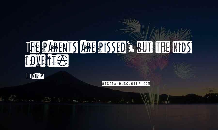 Eminem Quotes: The parents are pissed, but the kids love it.