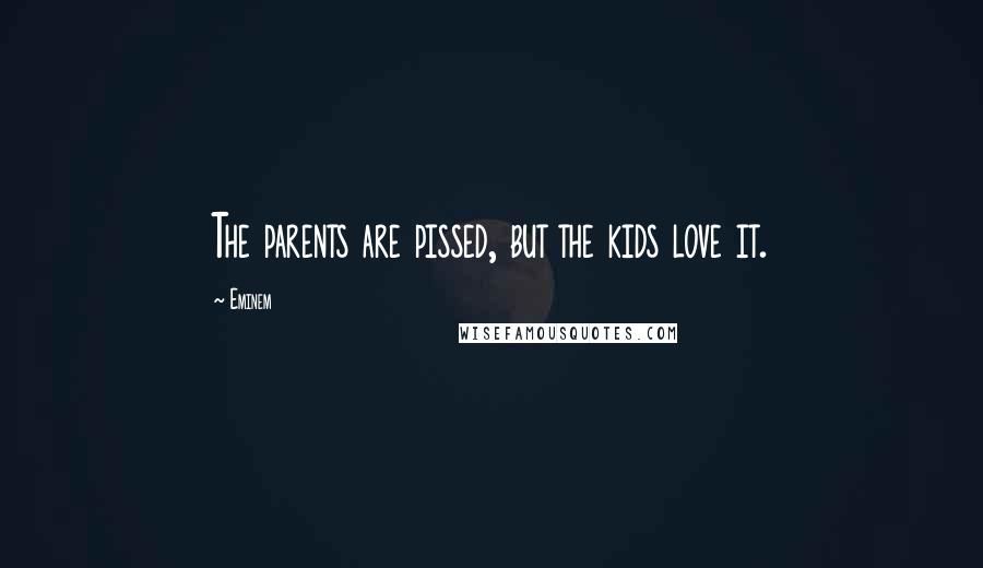 Eminem Quotes: The parents are pissed, but the kids love it.