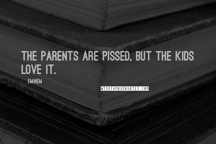 Eminem Quotes: The parents are pissed, but the kids love it.