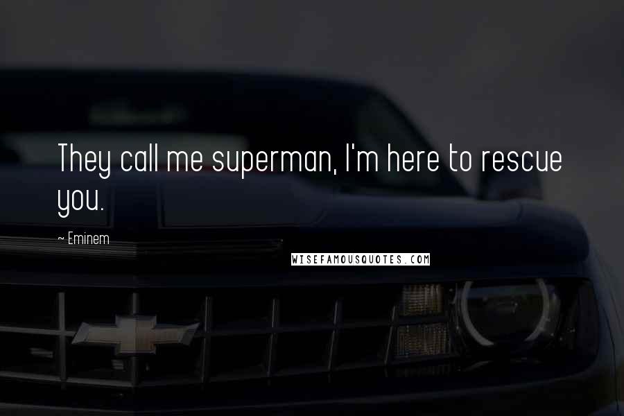 Eminem Quotes: They call me superman, I'm here to rescue you.