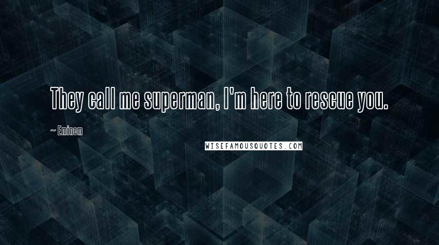 Eminem Quotes: They call me superman, I'm here to rescue you.