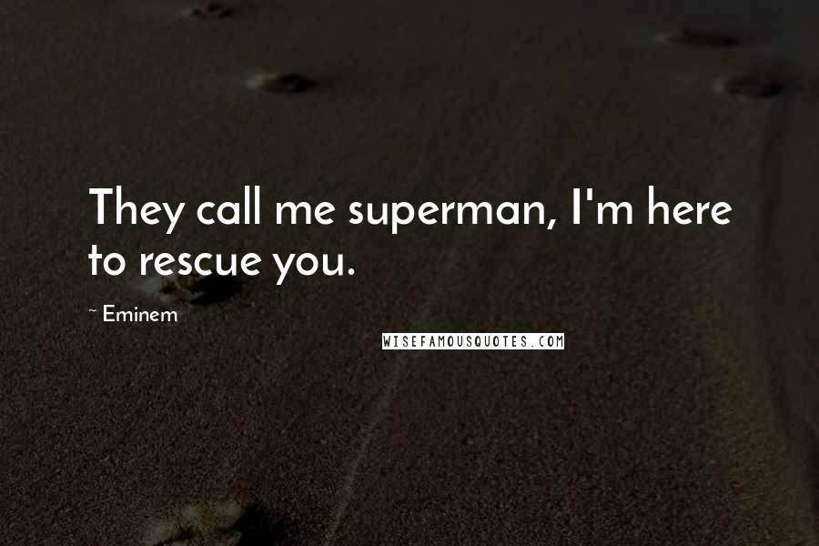 Eminem Quotes: They call me superman, I'm here to rescue you.