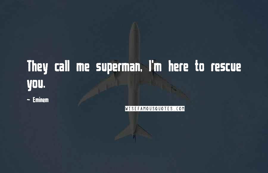 Eminem Quotes: They call me superman, I'm here to rescue you.