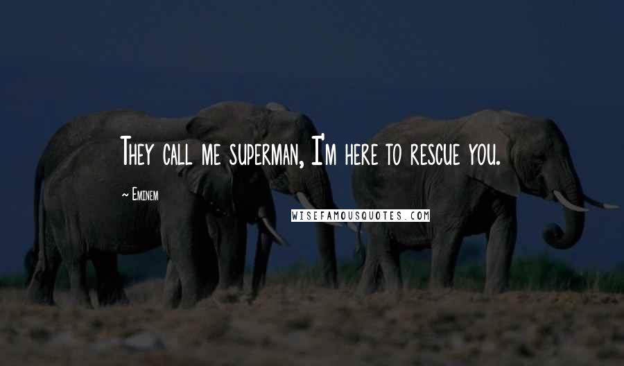 Eminem Quotes: They call me superman, I'm here to rescue you.