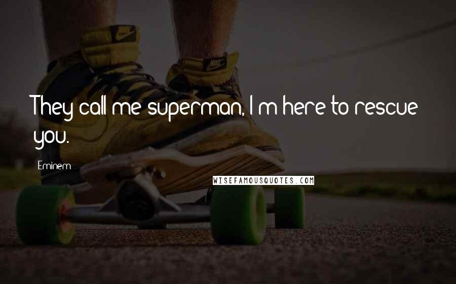 Eminem Quotes: They call me superman, I'm here to rescue you.