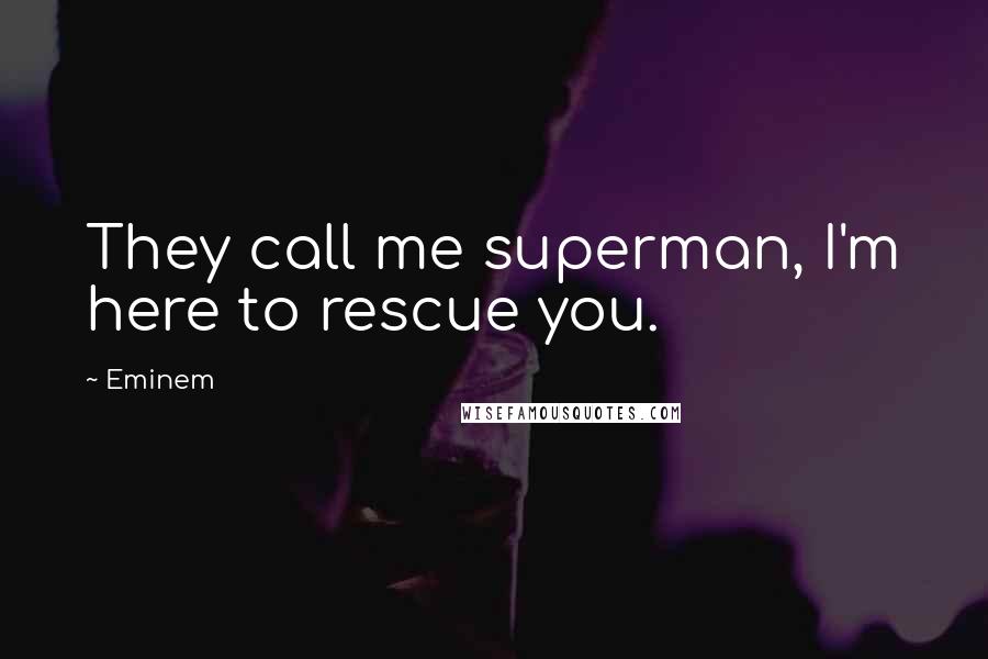 Eminem Quotes: They call me superman, I'm here to rescue you.