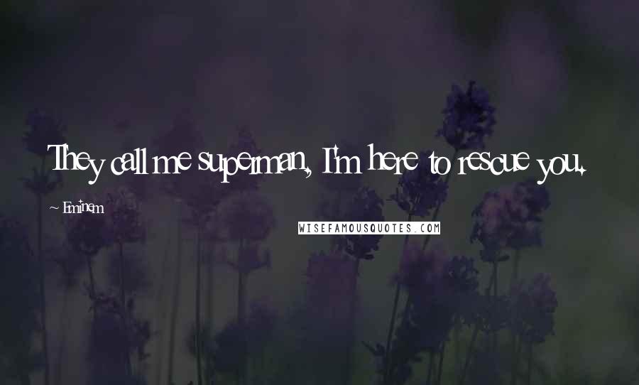 Eminem Quotes: They call me superman, I'm here to rescue you.