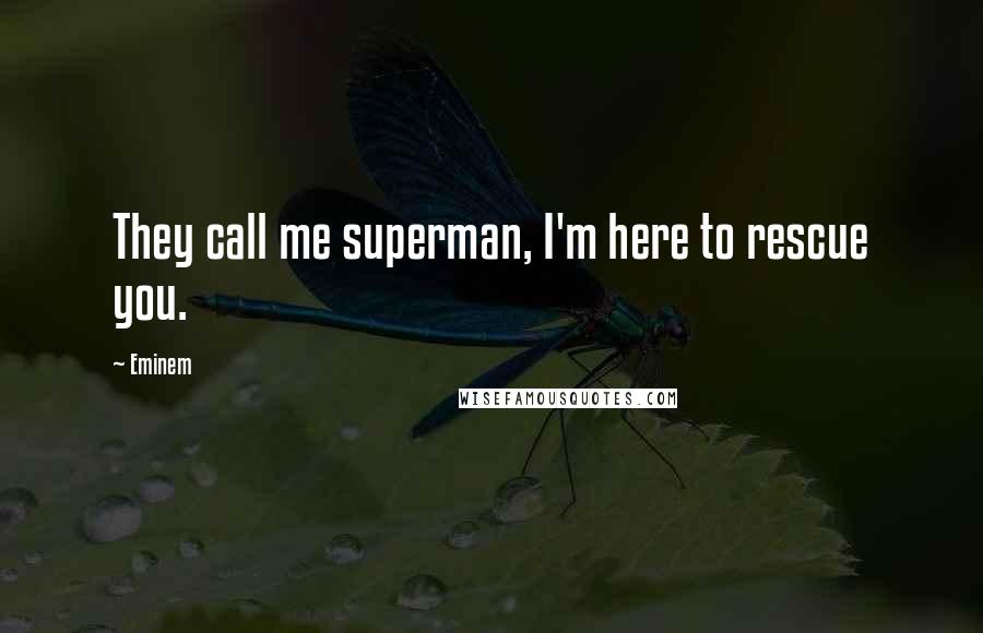 Eminem Quotes: They call me superman, I'm here to rescue you.