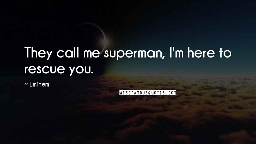 Eminem Quotes: They call me superman, I'm here to rescue you.