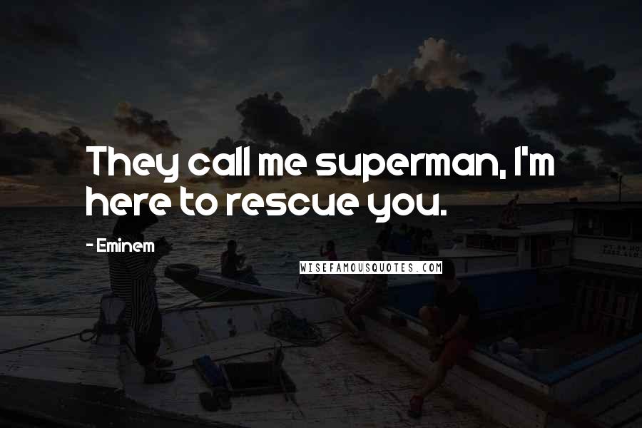 Eminem Quotes: They call me superman, I'm here to rescue you.