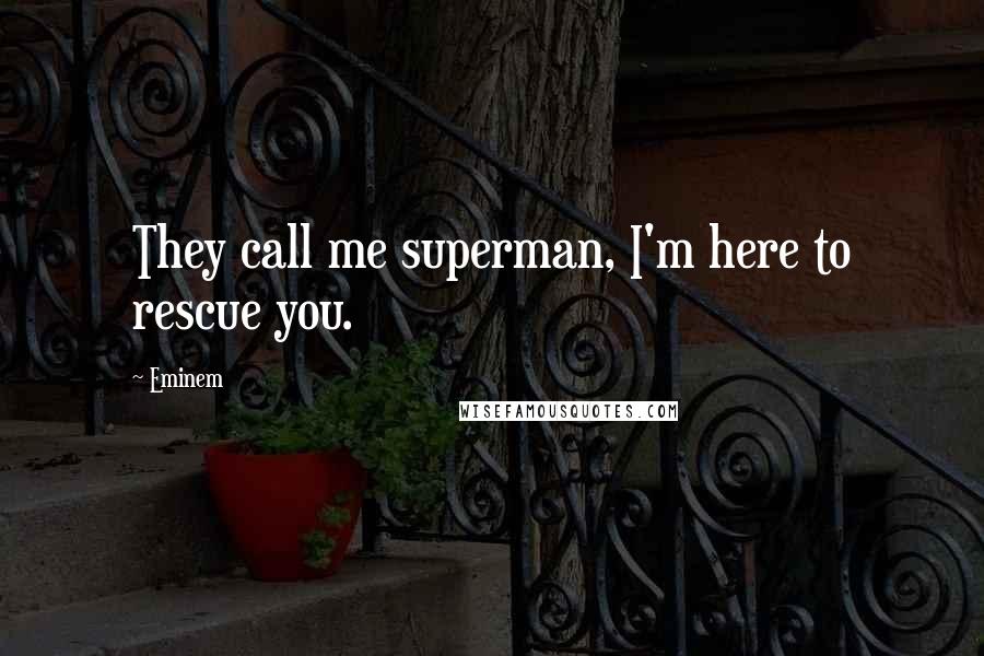 Eminem Quotes: They call me superman, I'm here to rescue you.