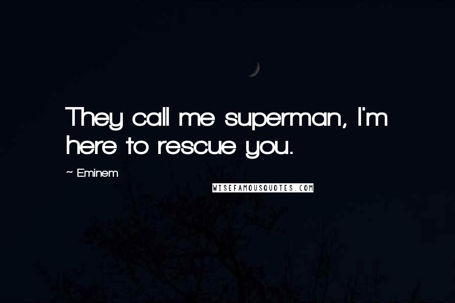 Eminem Quotes: They call me superman, I'm here to rescue you.