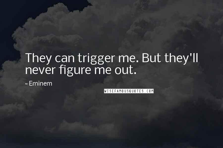 Eminem Quotes: They can trigger me. But they'll never figure me out.