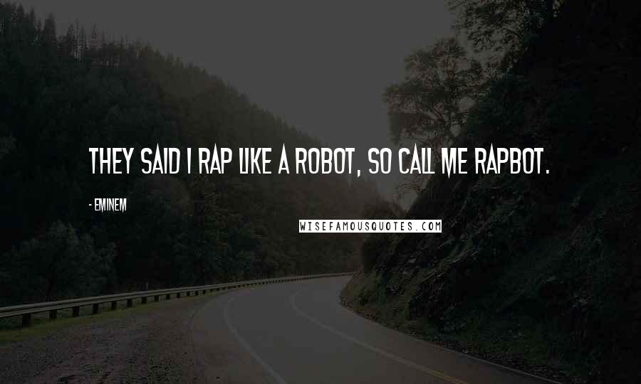 Eminem Quotes: They said I rap like a robot, so call me rapbot.