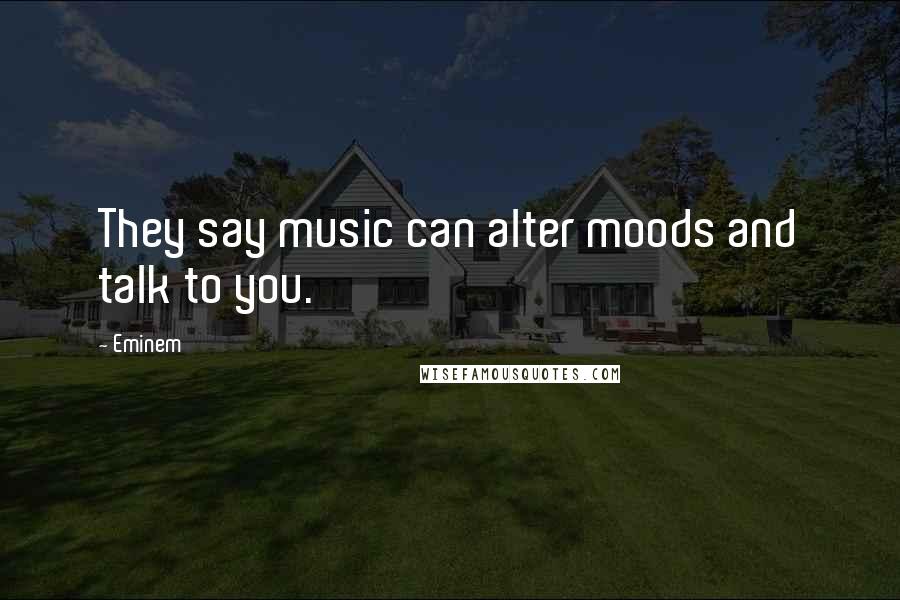 Eminem Quotes: They say music can alter moods and talk to you.