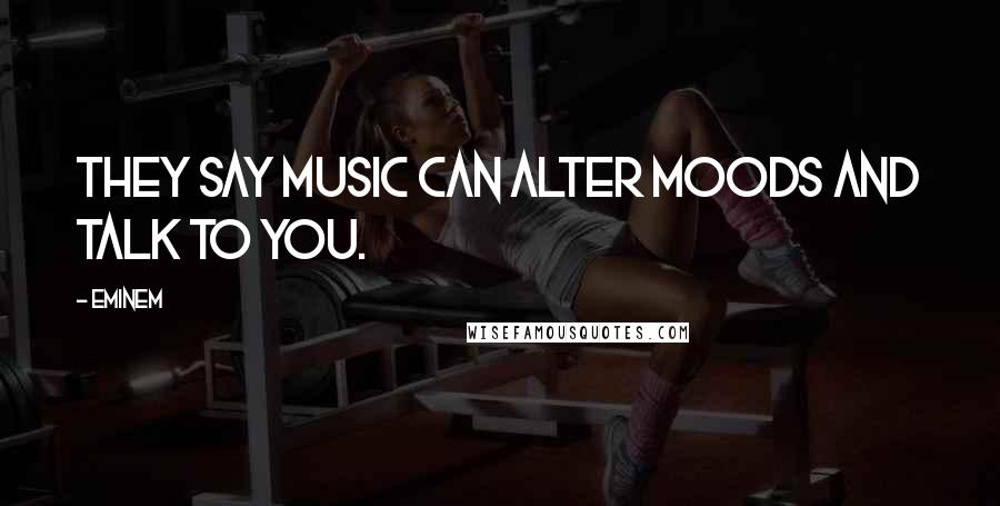 Eminem Quotes: They say music can alter moods and talk to you.
