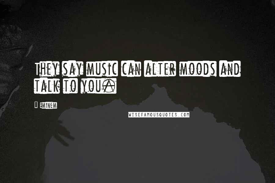 Eminem Quotes: They say music can alter moods and talk to you.
