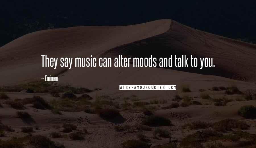 Eminem Quotes: They say music can alter moods and talk to you.