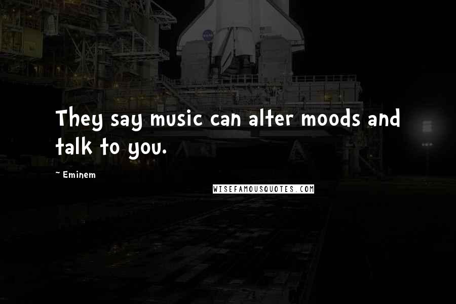 Eminem Quotes: They say music can alter moods and talk to you.