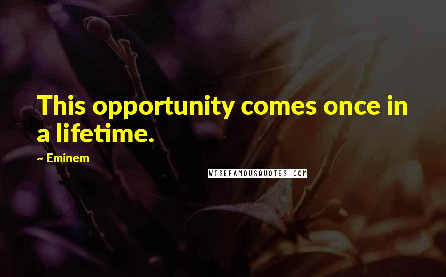 Eminem Quotes: This opportunity comes once in a lifetime.