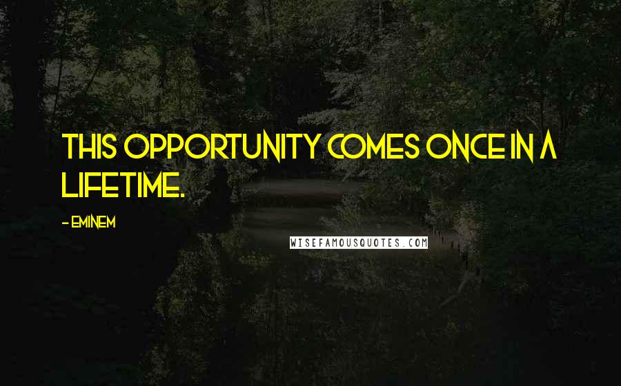 Eminem Quotes: This opportunity comes once in a lifetime.