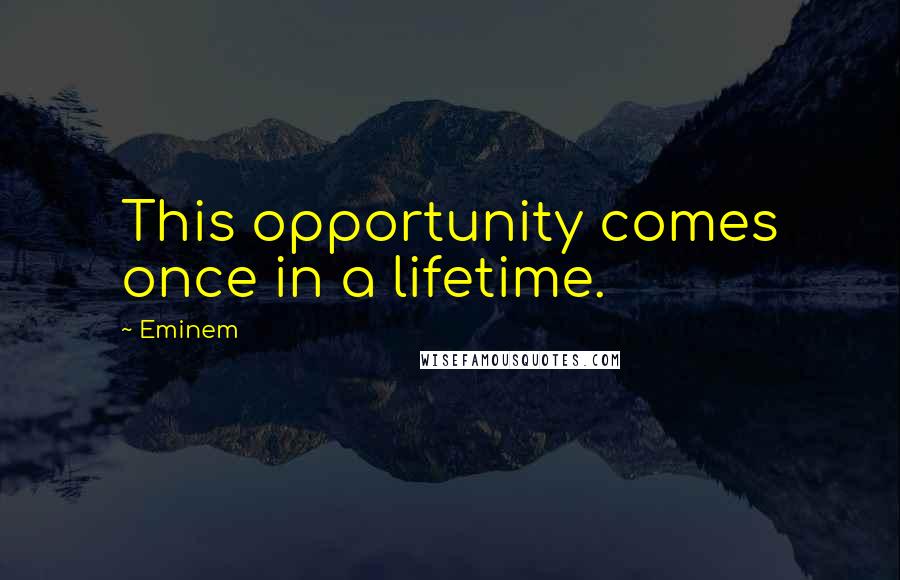 Eminem Quotes: This opportunity comes once in a lifetime.