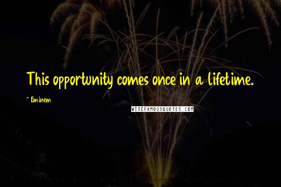 Eminem Quotes: This opportunity comes once in a lifetime.