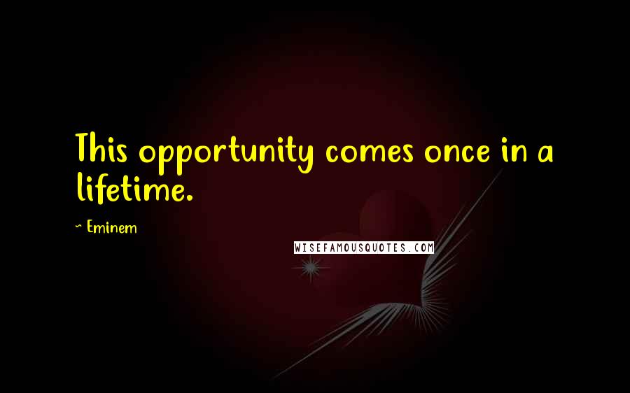 Eminem Quotes: This opportunity comes once in a lifetime.