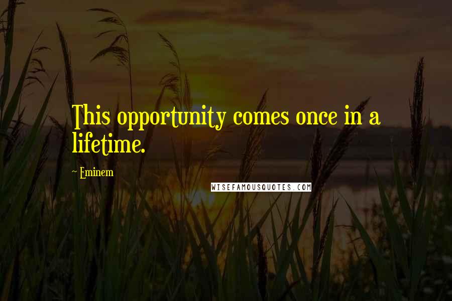 Eminem Quotes: This opportunity comes once in a lifetime.