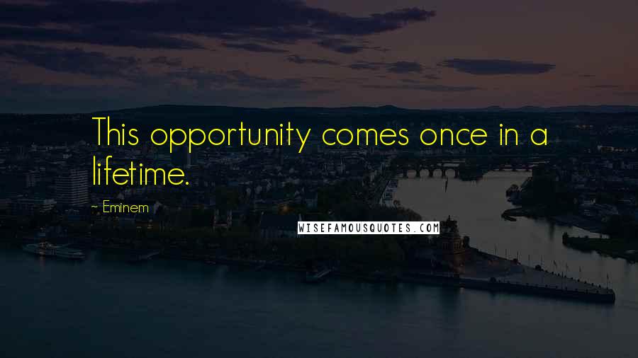 Eminem Quotes: This opportunity comes once in a lifetime.