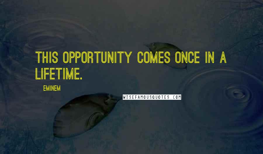 Eminem Quotes: This opportunity comes once in a lifetime.
