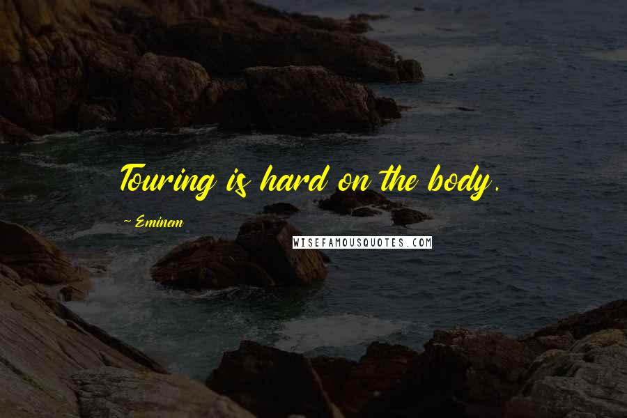 Eminem Quotes: Touring is hard on the body.