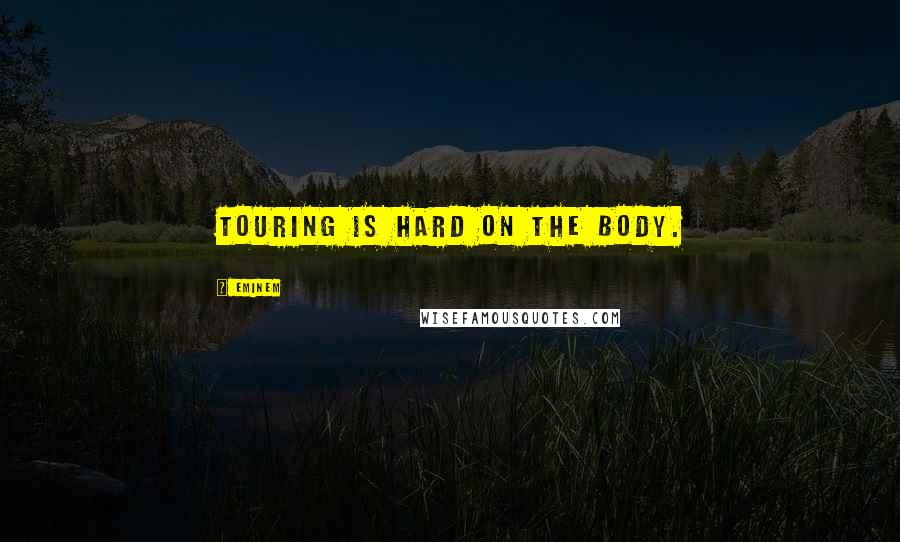 Eminem Quotes: Touring is hard on the body.