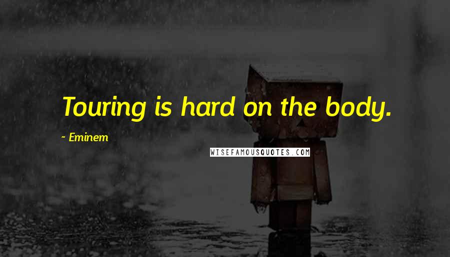 Eminem Quotes: Touring is hard on the body.