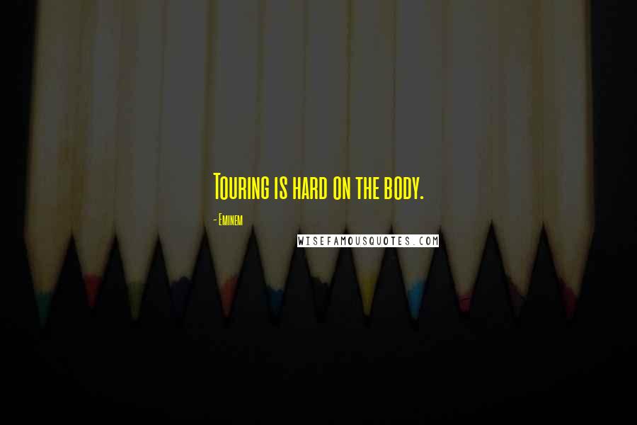 Eminem Quotes: Touring is hard on the body.