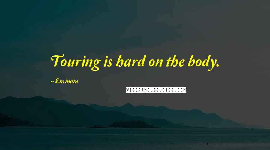 Eminem Quotes: Touring is hard on the body.