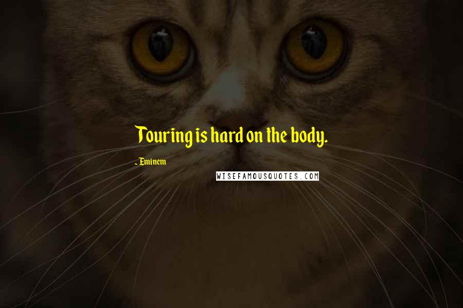 Eminem Quotes: Touring is hard on the body.