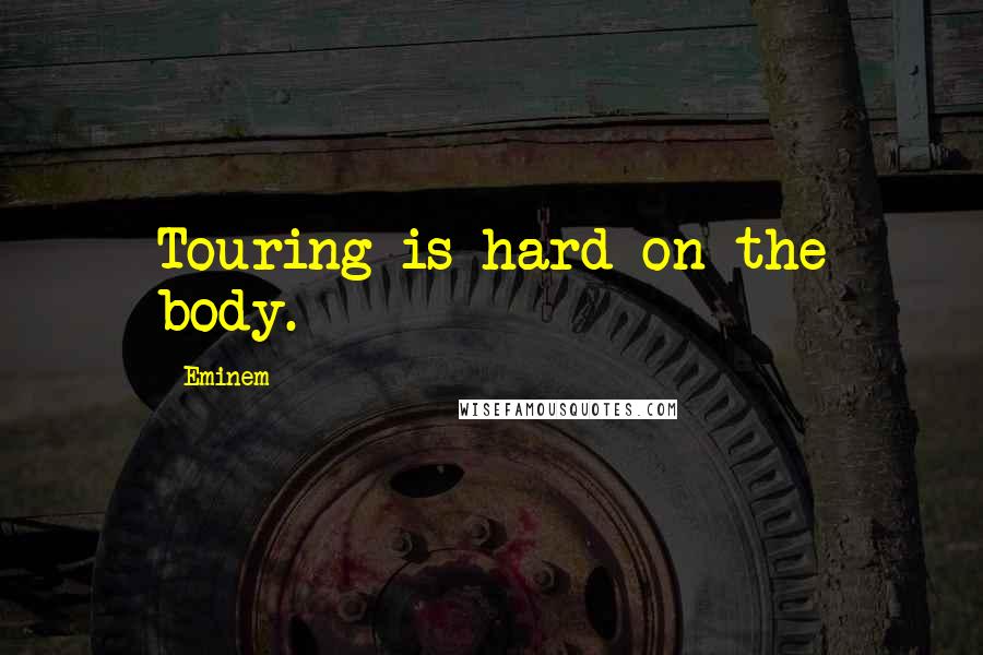 Eminem Quotes: Touring is hard on the body.