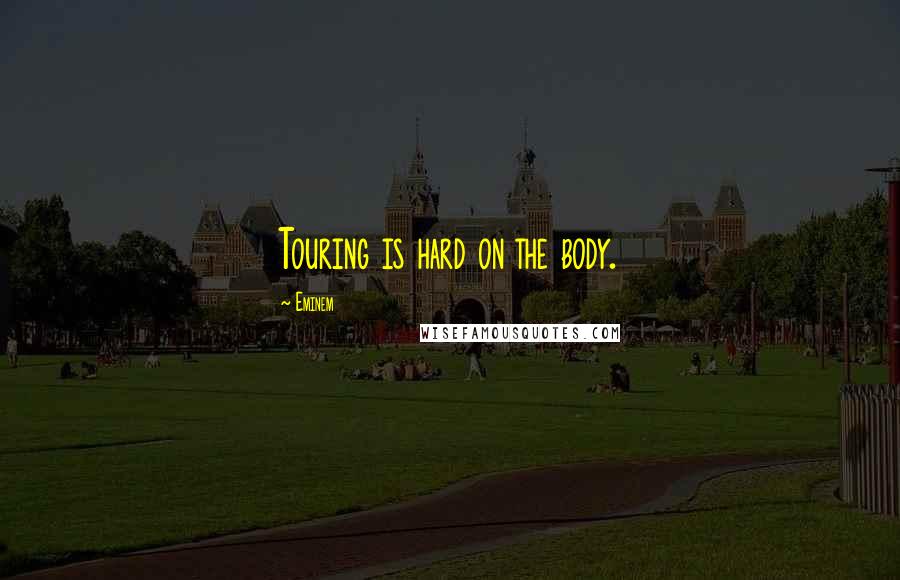 Eminem Quotes: Touring is hard on the body.