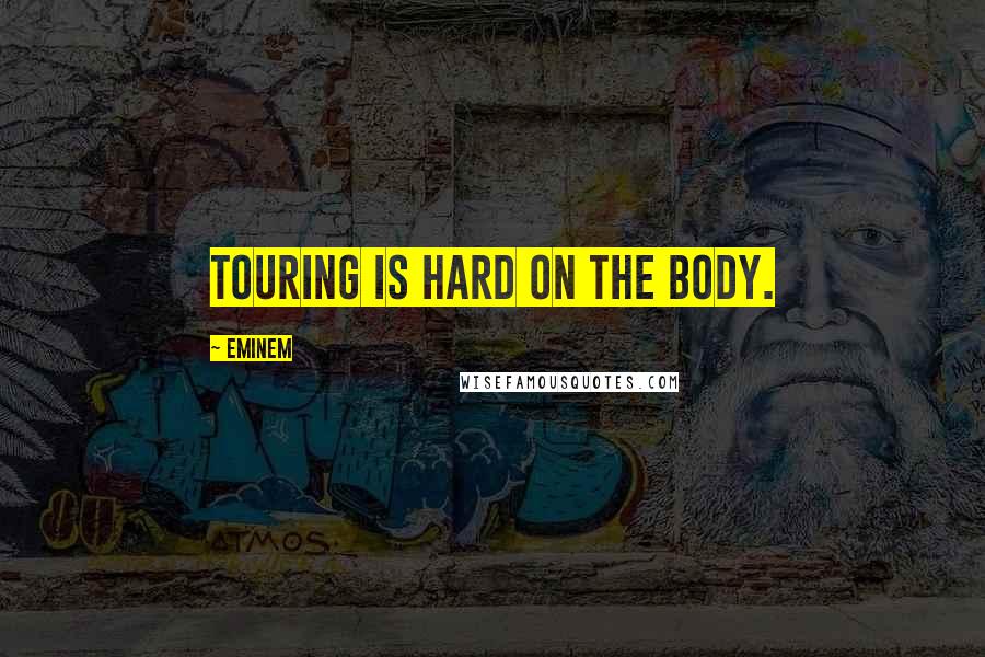 Eminem Quotes: Touring is hard on the body.