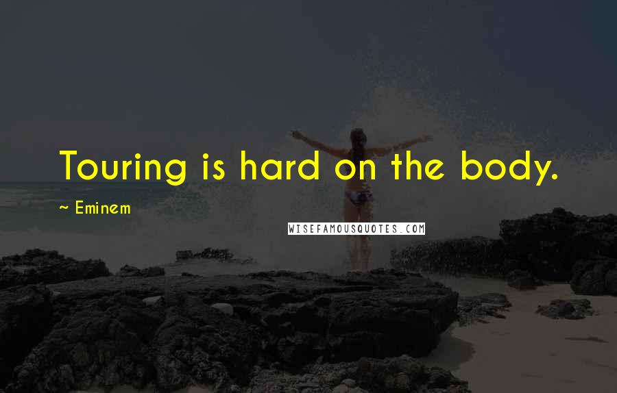 Eminem Quotes: Touring is hard on the body.