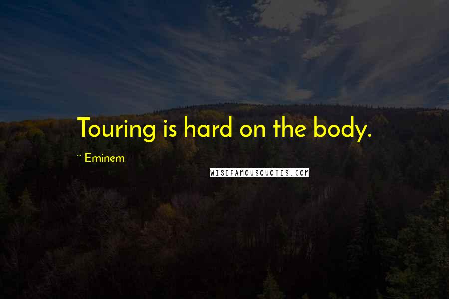 Eminem Quotes: Touring is hard on the body.