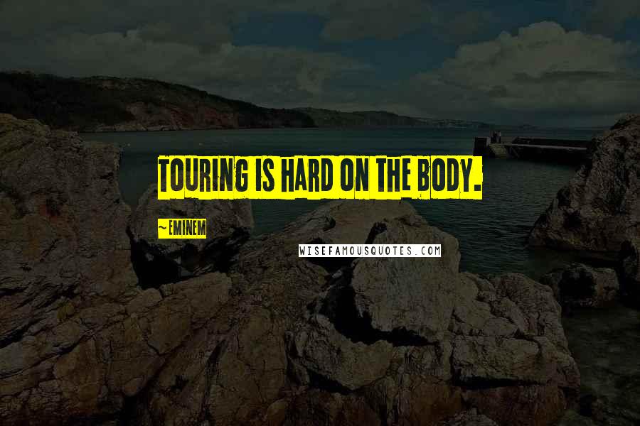 Eminem Quotes: Touring is hard on the body.