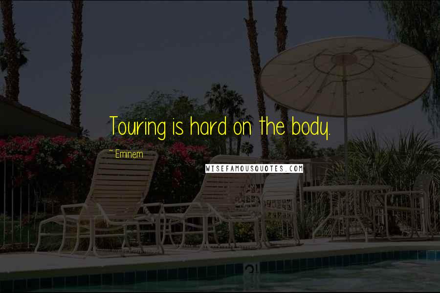 Eminem Quotes: Touring is hard on the body.