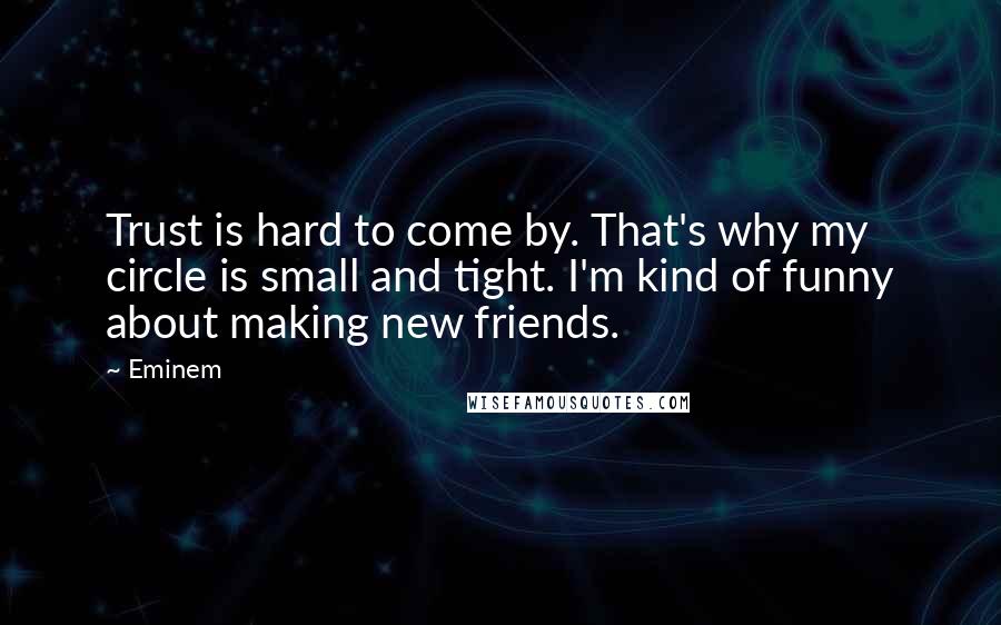 Eminem Quotes: Trust is hard to come by. That's why my circle is small and tight. I'm kind of funny about making new friends.