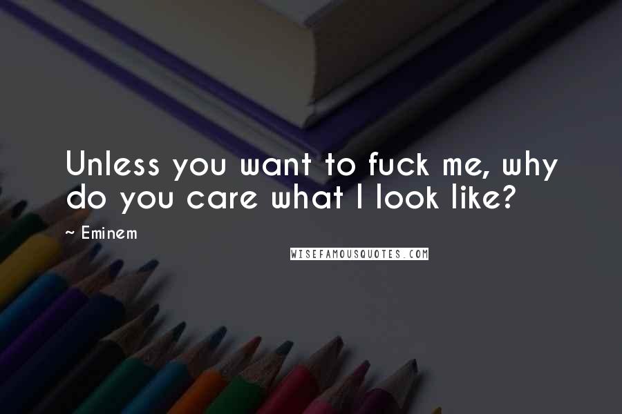 Eminem Quotes: Unless you want to fuck me, why do you care what I look like?