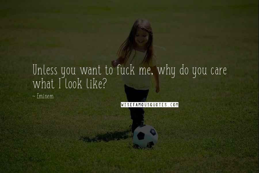 Eminem Quotes: Unless you want to fuck me, why do you care what I look like?