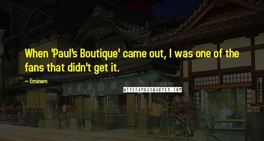 Eminem Quotes: When 'Paul's Boutique' came out, I was one of the fans that didn't get it.